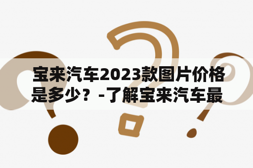  宝来汽车2023款图片价格是多少？-了解宝来汽车最新款车型