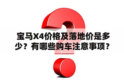  宝马X4价格及落地价是多少？有哪些购车注意事项？