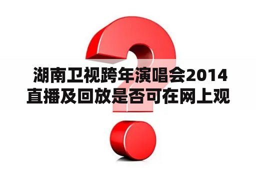  湖南卫视跨年演唱会2014直播及回放是否可在网上观看？