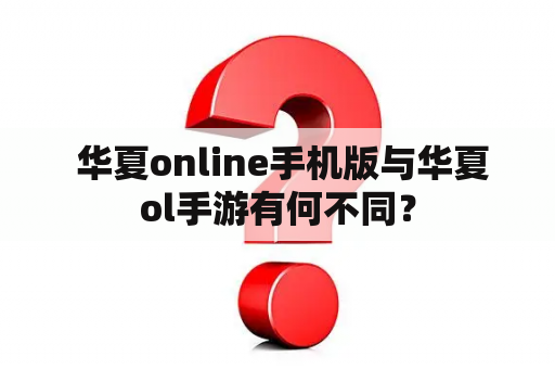  华夏online手机版与华夏ol手游有何不同？
