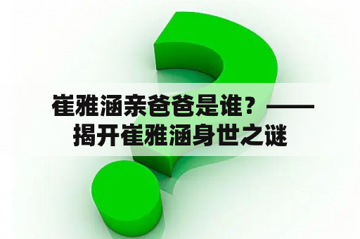  崔雅涵亲爸爸是谁？——揭开崔雅涵身世之谜