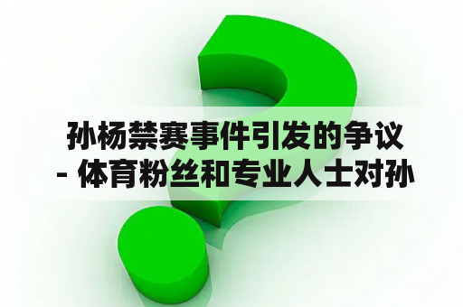  孙杨禁赛事件引发的争议 - 体育粉丝和专业人士对孙杨的态度