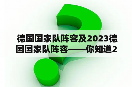  德国国家队阵容及2023德国国家队阵容——你知道2023年德国国家队阵容会有哪些新面孔吗？