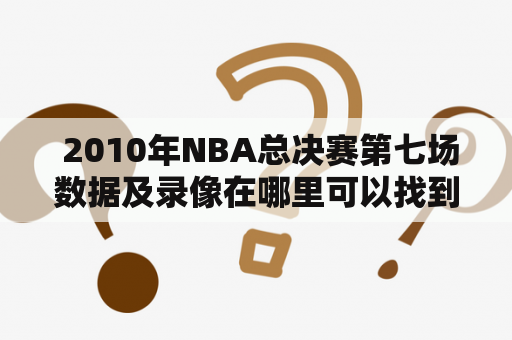  2010年NBA总决赛第七场数据及录像在哪里可以找到？