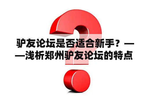  驴友论坛是否适合新手？——浅析郑州驴友论坛的特点