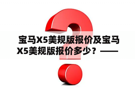  宝马X5美规版报价及宝马X5美规版报价多少？——详细描述