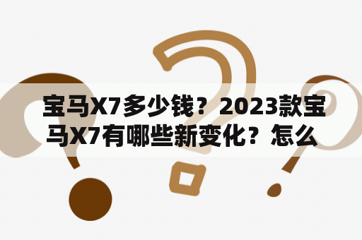  宝马X7多少钱？2023款宝马X7有哪些新变化？怎么样的配置更加实用？想要购买宝马X7的消费者们千万不要错过本篇文章哦！