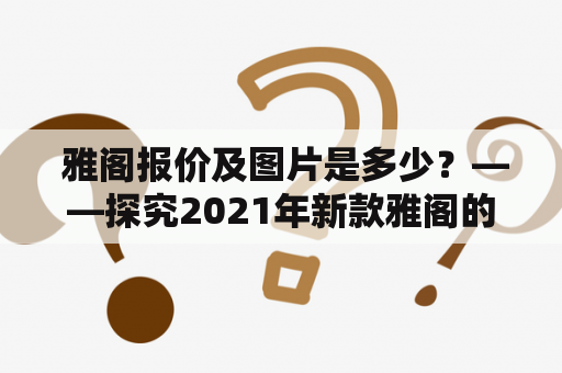  雅阁报价及图片是多少？——探究2021年新款雅阁的具体报价和外观细节