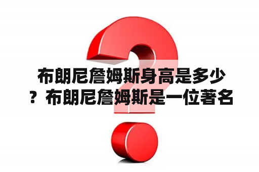  布朗尼詹姆斯身高是多少？布朗尼詹姆斯是一位著名的NBA篮球运动员，他的身高备受关注。据了解，他的身高为2.06米，体重113公斤。