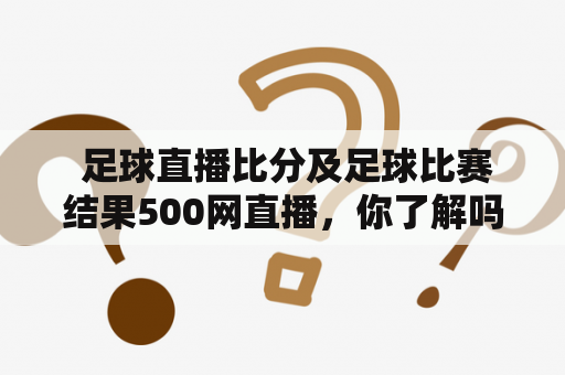  足球直播比分及足球比赛结果500网直播，你了解吗？