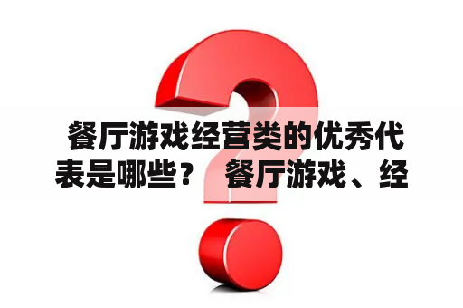  餐厅游戏经营类的优秀代表是哪些？  餐厅游戏、经营类、优秀代表、游戏推荐、游戏玩法