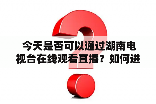  今天是否可以通过湖南电视台在线观看直播？如何进行湖南电视台在线观看？