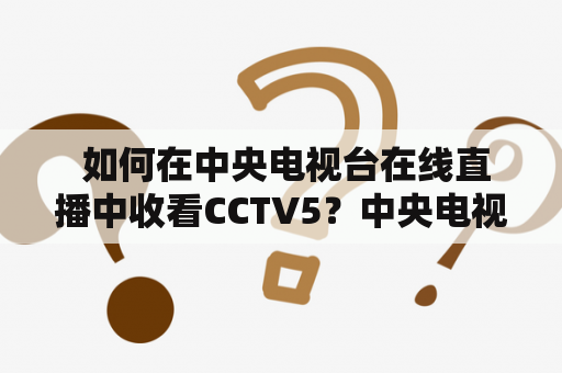  如何在中央电视台在线直播中收看CCTV5？中央电视台在线直播、CCTV5