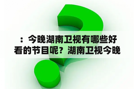  ：今晚湖南卫视有哪些好看的节目呢？湖南卫视今晚节目表预告单分享！