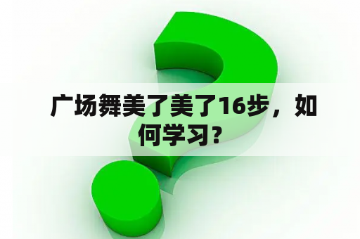  广场舞美了美了16步，如何学习？