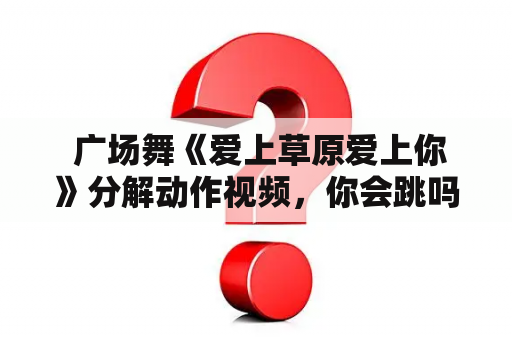  广场舞《爱上草原爱上你》分解动作视频，你会跳吗？