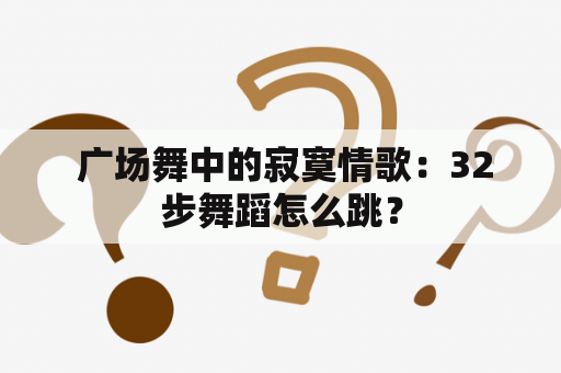  广场舞中的寂寞情歌：32步舞蹈怎么跳？