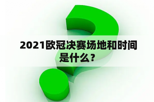  2021欧冠决赛场地和时间是什么？