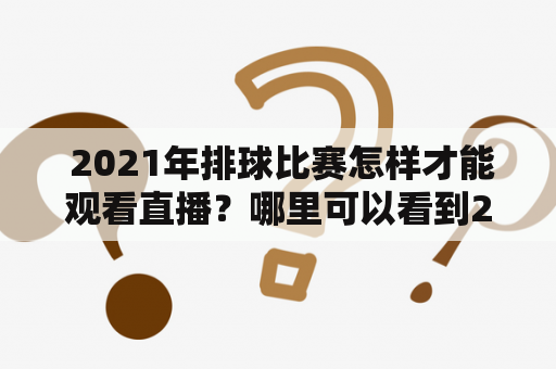  2021年排球比赛怎样才能观看直播？哪里可以看到2021排球比赛直播视频？