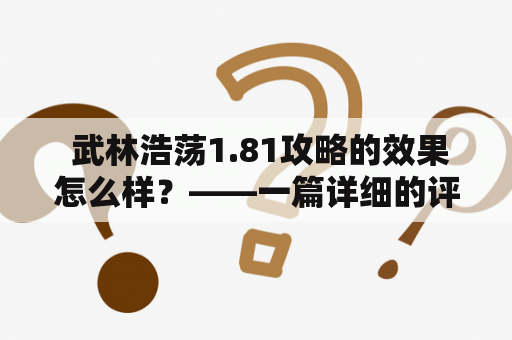  武林浩荡1.81攻略的效果怎么样？——一篇详细的评测报告