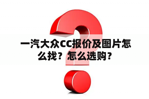  一汽大众CC报价及图片怎么找？怎么选购？