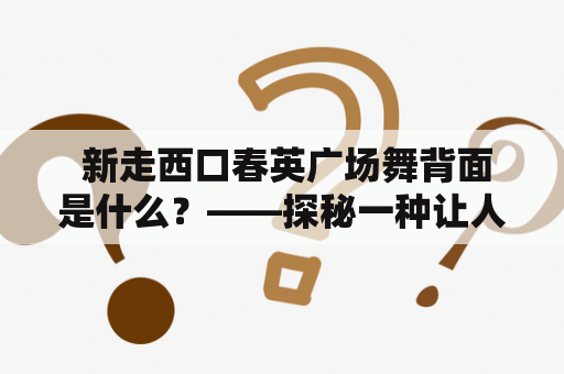  新走西口春英广场舞背面是什么？——探秘一种让人疯狂的广场舞