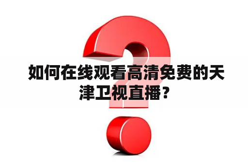  如何在线观看高清免费的天津卫视直播？