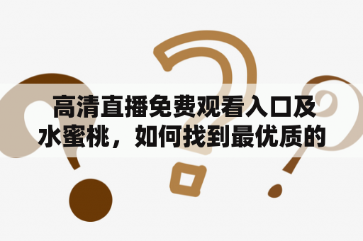  高清直播免费观看入口及水蜜桃，如何找到最优质的平台？