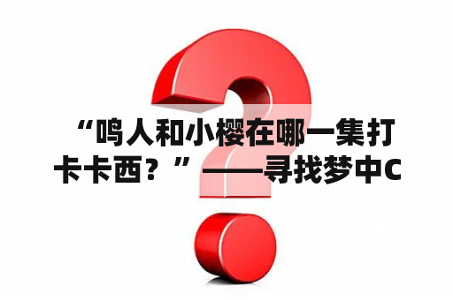  “鸣人和小樱在哪一集打卡卡西？”——寻找梦中CP的热情少年和少女
