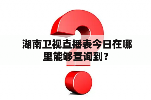  湖南卫视直播表今日在哪里能够查询到？