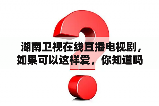  湖南卫视在线直播电视剧，如果可以这样爱，你知道吗？