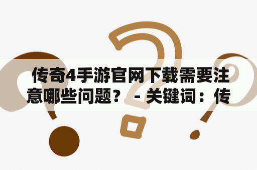  传奇4手游官网下载需要注意哪些问题？－关键词：传奇4、传奇4手游官网下载