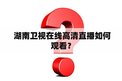  湖南卫视在线高清直播如何观看？