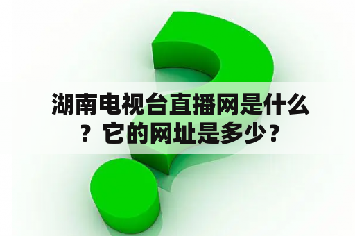  湖南电视台直播网是什么？它的网址是多少？