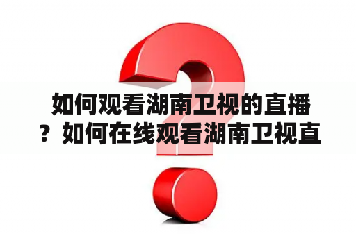  如何观看湖南卫视的直播？如何在线观看湖南卫视直播节目？