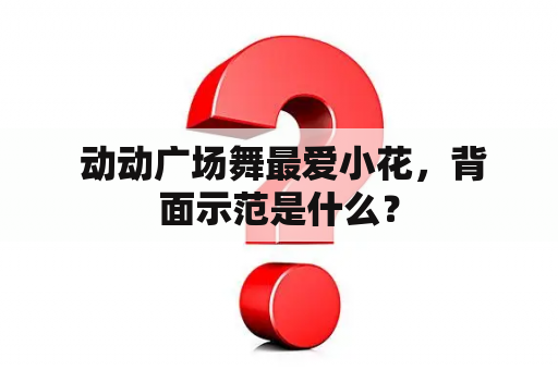  动动广场舞最爱小花，背面示范是什么？