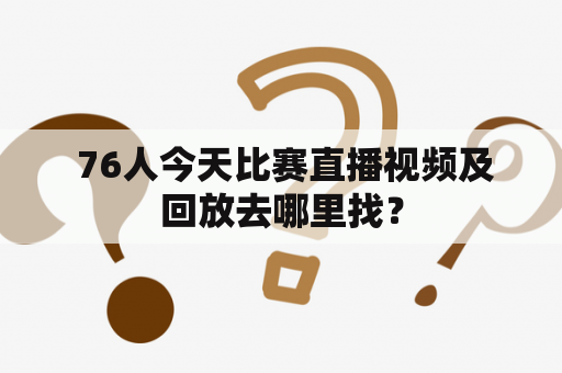  76人今天比赛直播视频及回放去哪里找？