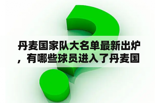  丹麦国家队大名单最新出炉，有哪些球员进入了丹麦国家队大名单？