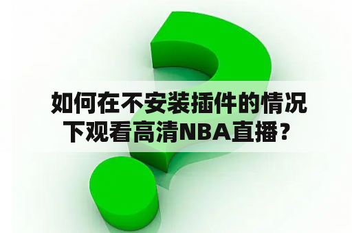  如何在不安装插件的情况下观看高清NBA直播？