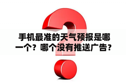  手机最准的天气预报是哪一个？哪个没有推送广告？