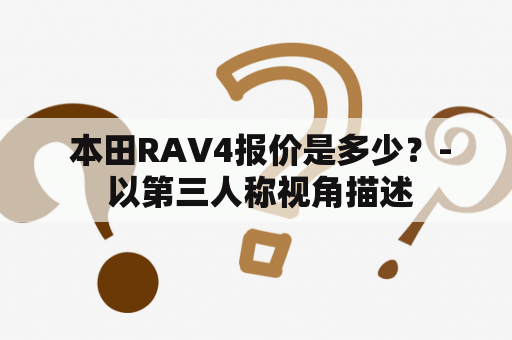  本田RAV4报价是多少？- 以第三人称视角描述