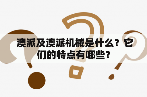  澳派及澳派机械是什么？它们的特点有哪些？