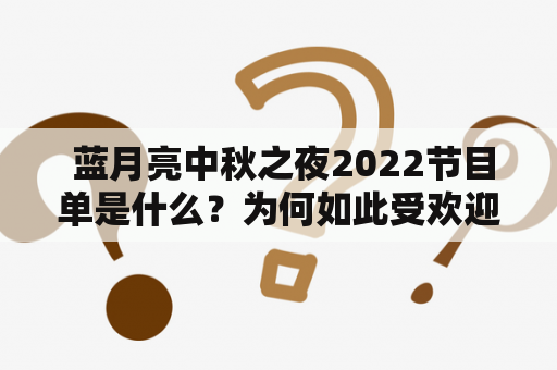  蓝月亮中秋之夜2022节目单是什么？为何如此受欢迎？蓝月亮中秋之夜、2022、节目单