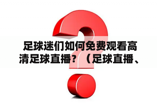  足球迷们如何免费观看高清足球直播？（足球直播、高清、在线观看、免费）