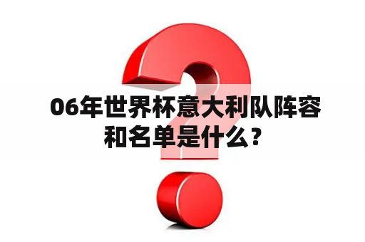  06年世界杯意大利队阵容和名单是什么？