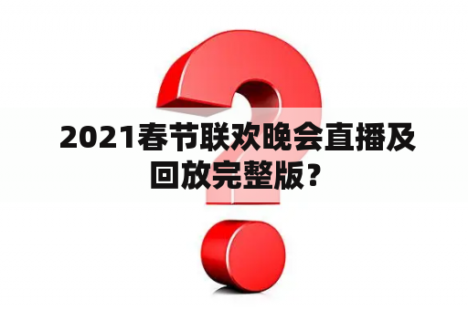  2021春节联欢晚会直播及回放完整版？
