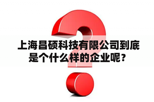  上海昌硕科技有限公司到底是个什么样的企业呢？