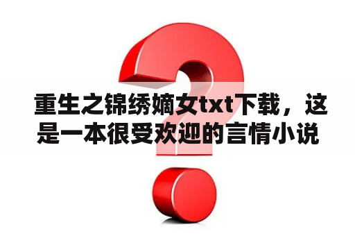  重生之锦绣嫡女txt下载，这是一本很受欢迎的言情小说。故事主要讲述了女主角穿越重生到了古代，成为了身份高贵的锦绣嫡女，并且在几经波折后获得了自己的真爱。