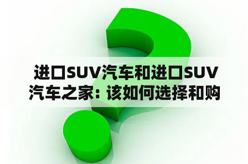  进口SUV汽车和进口SUV汽车之家: 该如何选择和购买？