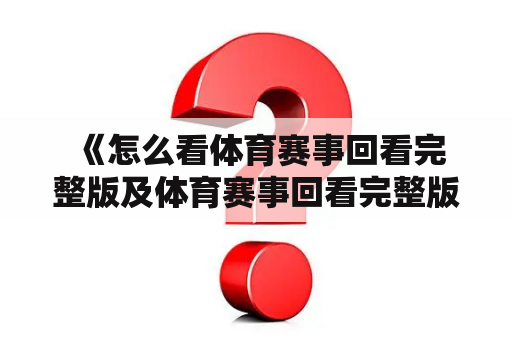  《怎么看体育赛事回看完整版及体育赛事回看完整版视频？》
